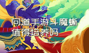 问道手游斗魔蜥值得培养吗