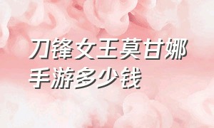 刀锋女王莫甘娜手游多少钱