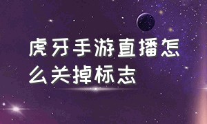 虎牙手游直播怎么关掉标志