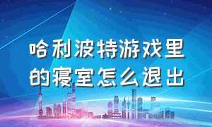 哈利波特游戏里的寝室怎么退出