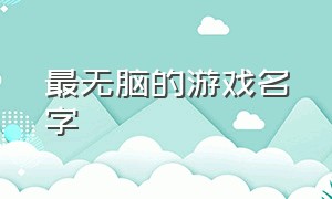 最无脑的游戏名字（令人难忘的游戏名字最新）