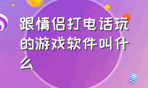 跟情侣打电话玩的游戏软件叫什么