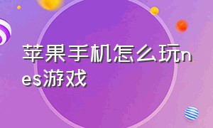 苹果手机怎么玩nes游戏（苹果手机怎么玩国际服游戏）