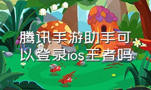 腾讯手游助手可以登录ios王者吗