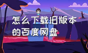 怎么下载旧版本的百度网盘