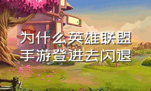 为什么英雄联盟手游登进去闪退