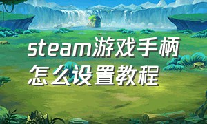 steam游戏手柄怎么设置教程