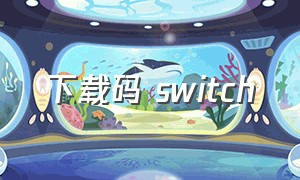 下载码 switch（下载码库）