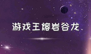 游戏王熔岩谷龙（游戏王矮星龙怎么获得）