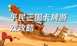 平民三国卡牌游戏攻略（三国游戏卡牌攻略大全最新）