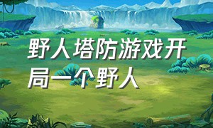 野人塔防游戏开局一个野人