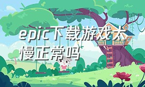 epic下载游戏太慢正常吗