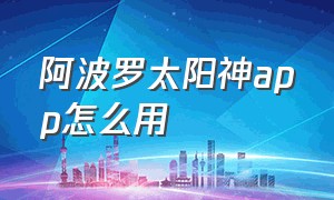 阿波罗太阳神app怎么用