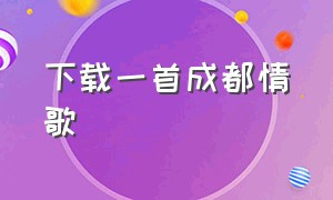 下载一首成都情歌（下载成都歌曲）