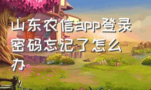 山东农信app登录密码忘记了怎么办