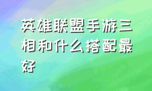 英雄联盟手游三相和什么搭配最好（英雄联盟手游三相之力和冰脉护手）