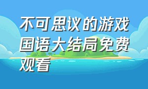 不可思议的游戏国语大结局免费观看（不可思议的游戏动漫免费观看全集）