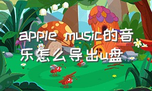 apple music的音乐怎么导出u盘