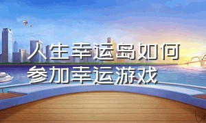 人生幸运岛如何参加幸运游戏