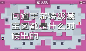 问道手游特级藏宝图都是什么时候出的