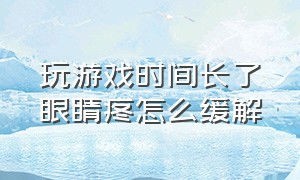 玩游戏时间长了眼睛疼怎么缓解