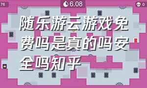 随乐游云游戏免费吗是真的吗安全吗知乎（云游戏平台是骗人的吗）