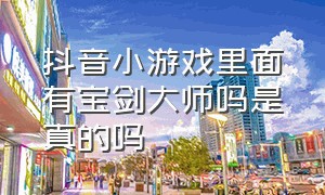 抖音小游戏里面有宝剑大师吗是真的吗