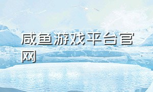 咸鱼游戏平台官网（咸鱼游戏官方正版下载入口）