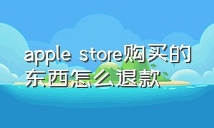 apple store购买的东西怎么退款