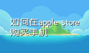 如何在apple store购买手机