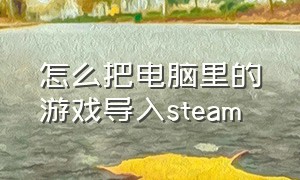 怎么把电脑里的游戏导入steam