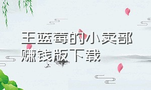 王蓝莓的小卖部赚钱版下载（王蓝莓的小卖部新版本下载入口）