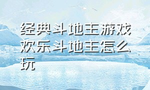 经典斗地主游戏欢乐斗地主怎么玩