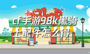 cf手游98k黑骑士配件怎么得