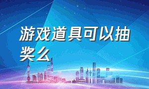 游戏道具可以抽奖么