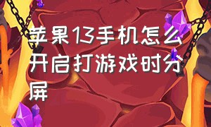 苹果13手机怎么开启打游戏时分屏