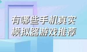 有哪些手机真实模拟器游戏推荐（手机推荐的模拟器游戏）