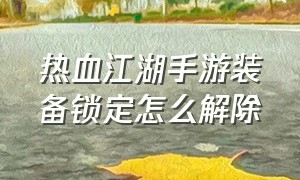 热血江湖手游装备锁定怎么解除