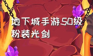 地下城手游50级粉装光剑（地下城手游50武器抗魔值低于40级）