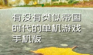 有没有类似帝国时代的单机游戏手机版（类似帝国时代的手游单机版）