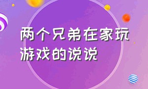 两个兄弟在家玩游戏的说说