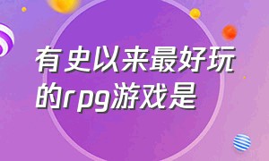 有史以来最好玩的rpg游戏是（有史以来最好玩的rpg游戏是什么）