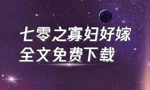 七零之寡妇好嫁全文免费下载（七零换嫁人生免费阅读全文）