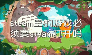 steam里的游戏必须要steam打开吗（steam上的游戏能不能不打开steam）