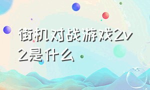 街机对战游戏2v2是什么