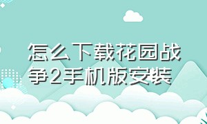 怎么下载花园战争2手机版安装