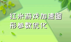 红米游戏加速图形参数优化