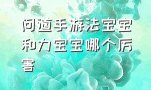 问道手游法宝宝和力宝宝哪个厉害