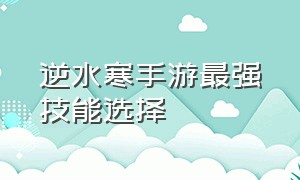 逆水寒手游最强技能选择