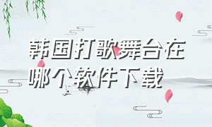 韩国打歌舞台在哪个软件下载（看韩国打歌舞台的app）